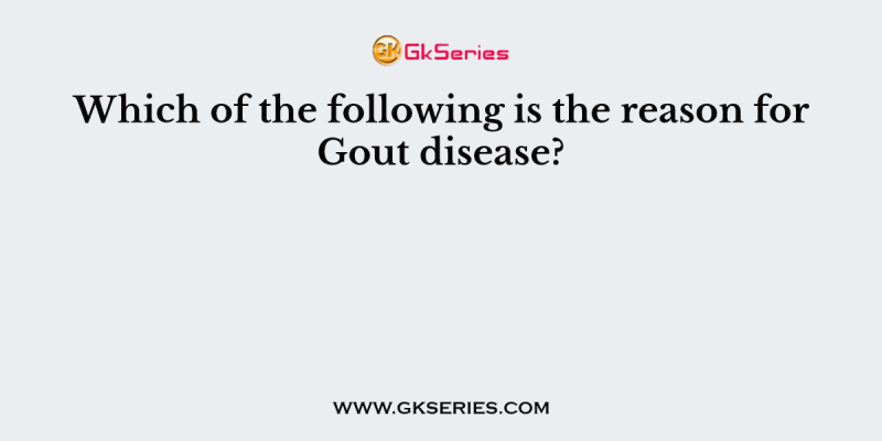 Which of the following is the reason for Gout disease?