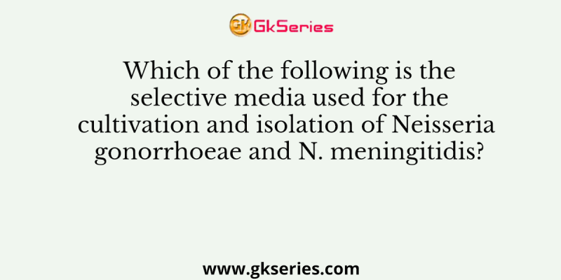 Which of the following is the selective media used for the cultivation and isolation of Neisseria gonorrhoeae and N. meningitidis?