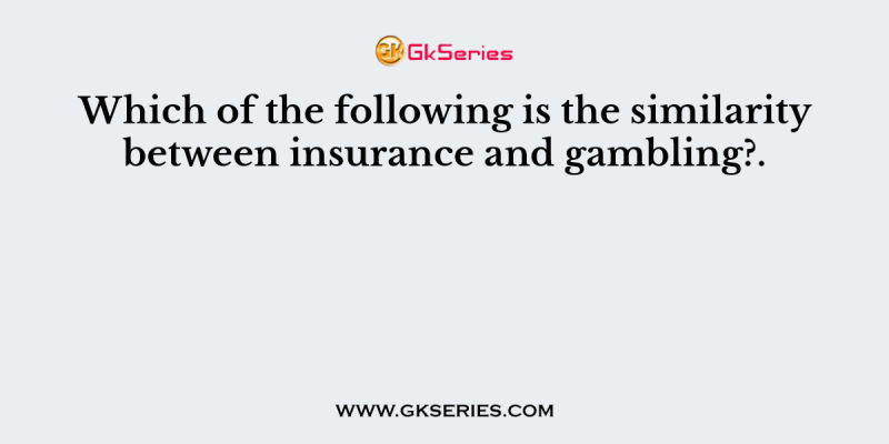 Which of the following is the similarity between insurance and gambling?
