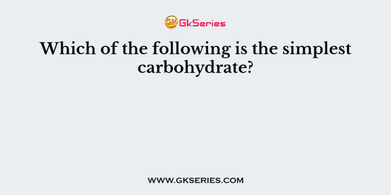 Which of the following is the simplest carbohydrate?