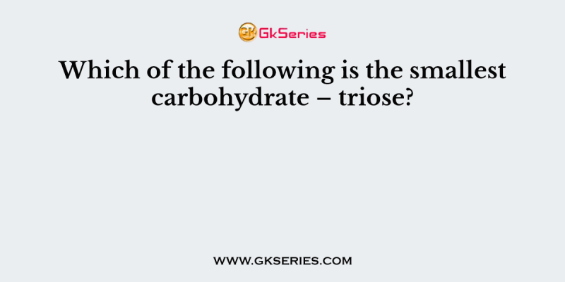 Which of the following is the smallest carbohydrate – triose?