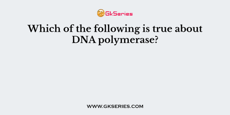 Which of the following is true about DNA polymerase?