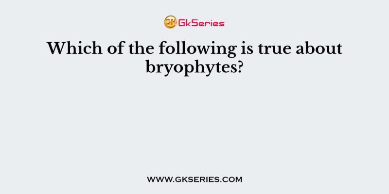 Which of the following is true about bryophytes?
