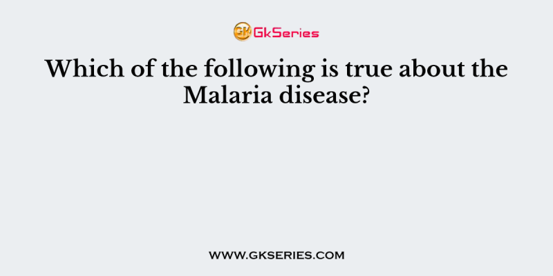 Which of the following is true about the Malaria disease?