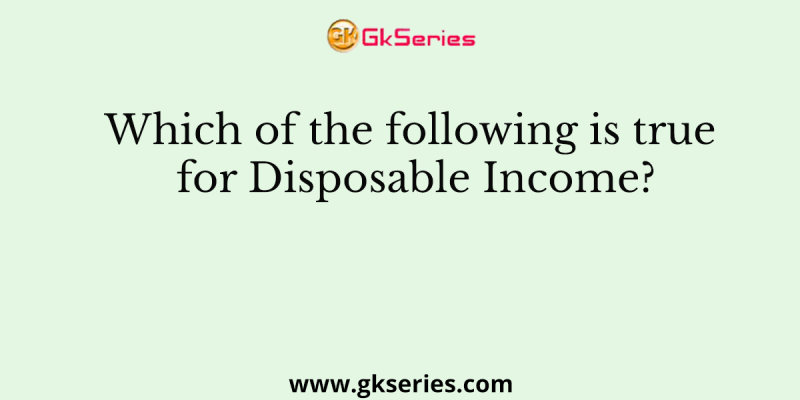 Which of the following is true for Disposable Income?