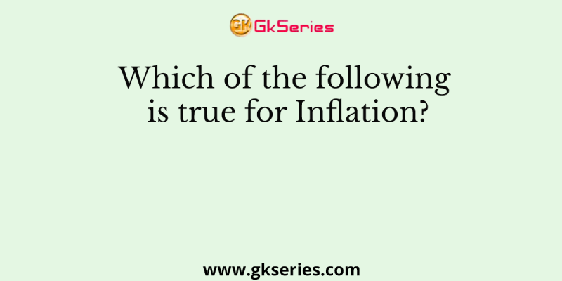 Which of the following is true for Inflation?