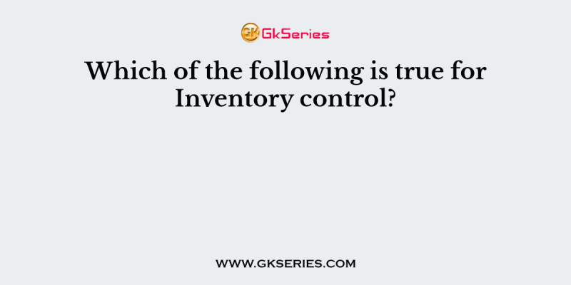 Which of the following is true for Inventory control?