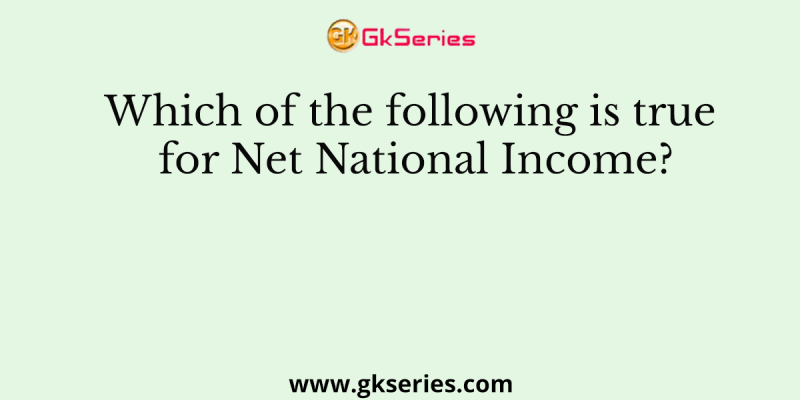 Which of the following is true for Net National Income?