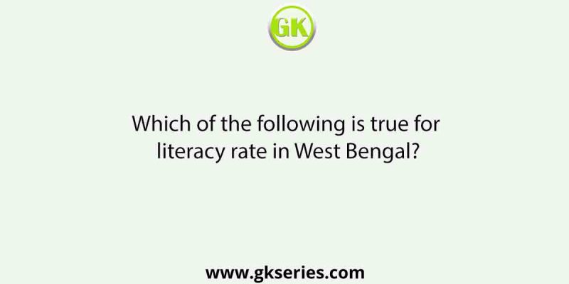 Which of the following is true for literacy rate in West Bengal?