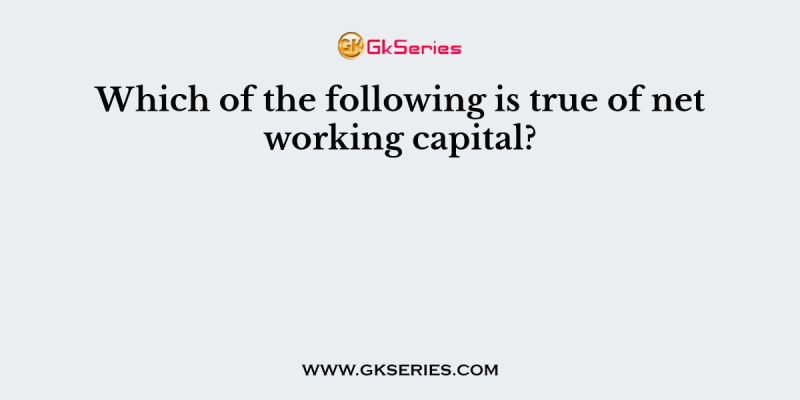 Which of the following is true of net working capital?