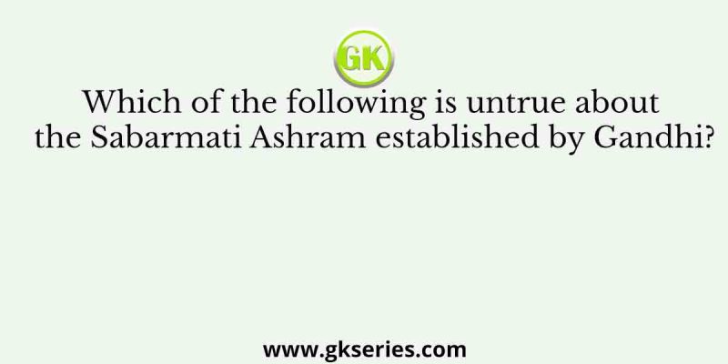 Which of the following is untrue about the Sabarmati Ashram established by Gandhi?