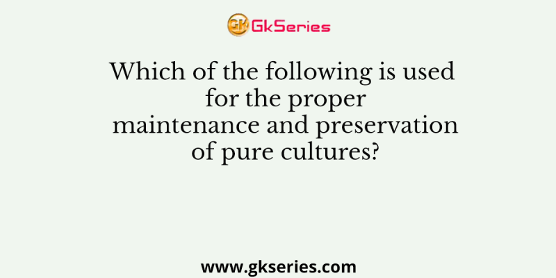 Which of the following is used for the proper maintenance and preservation of pure cultures?