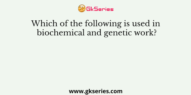 Which of the following is used in biochemical and genetic work?