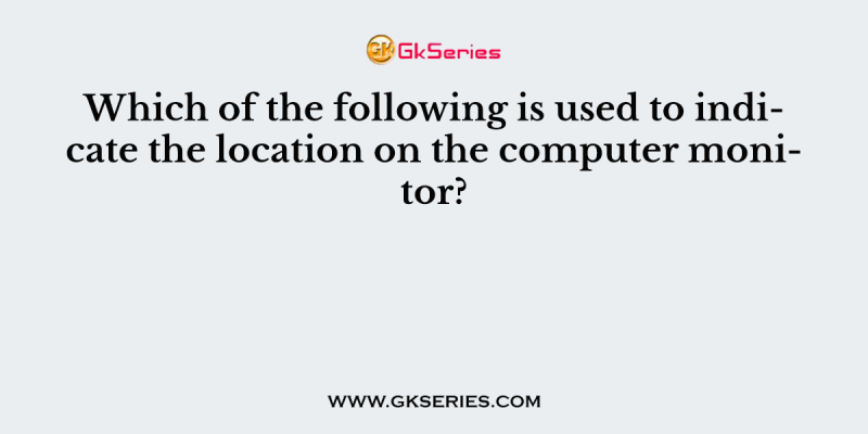 Which of the following is used to indicate the location on the computer monitor?
