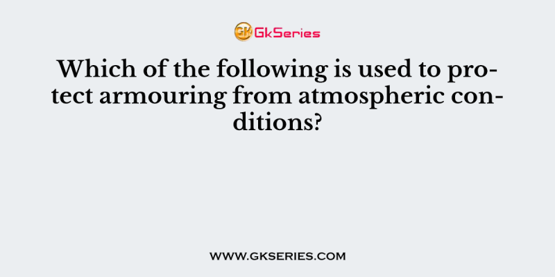 Which of the following is used to protect armouring from atmospheric conditions?
