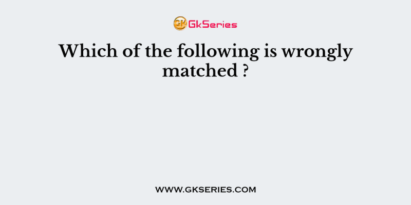 Which of the following is wrongly matched ?