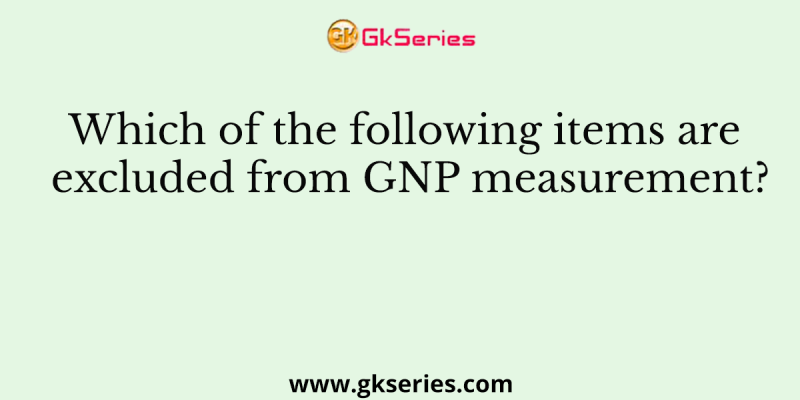 Which of the following items are excluded from GNP measurement?
