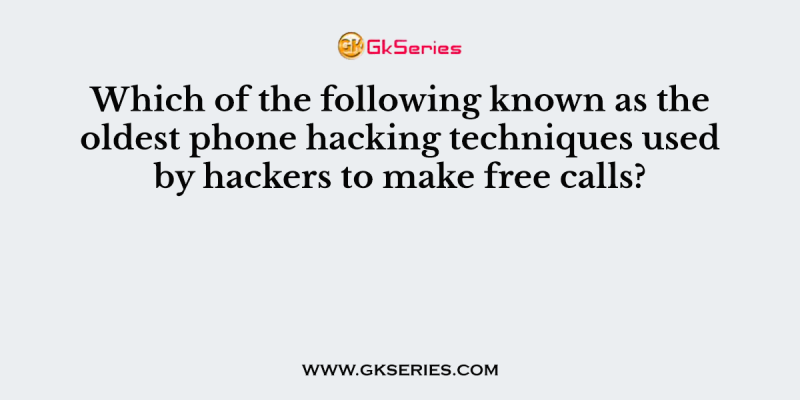 Which of the following known as the oldest phone hacking techniques used by hackers to make free calls?