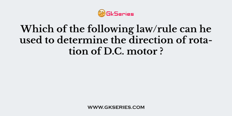 Which of the following law/rule can he used to determine the direction of rotation of D.C. motor ?