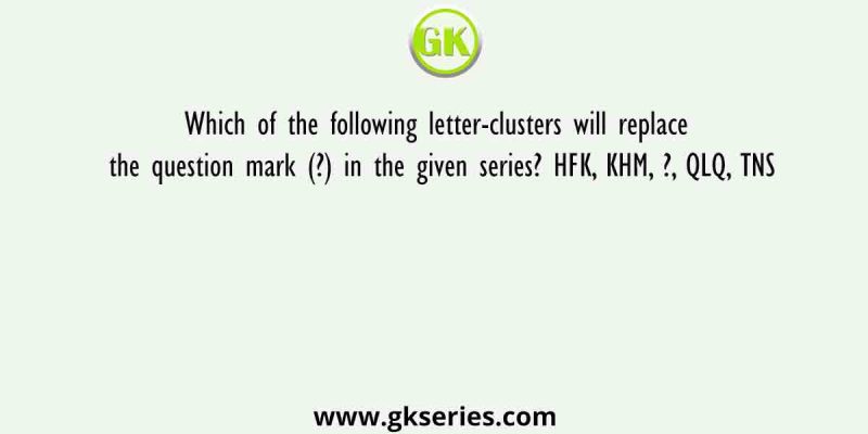 Which of the following letter-clusters will replace the question mark (?) in the given series? HFK, KHM, ?, QLQ, TNS