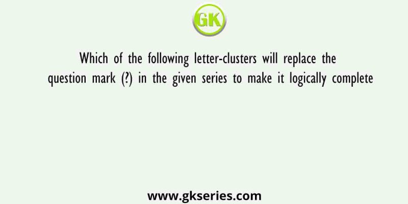 Which of the following letter-clusters will replace the question mark (?) in the given series to make it logically complete