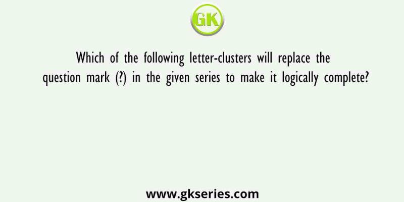 Which of the following letter-clusters will replace the question mark (?) in the given series to make it logically complete?