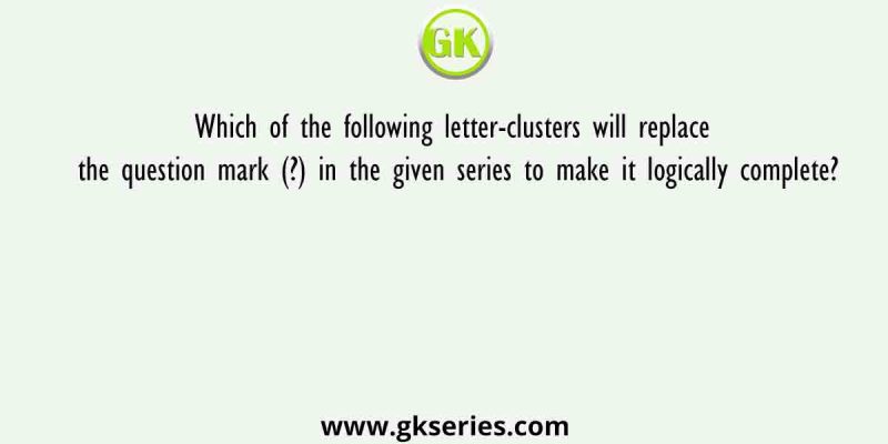 Which of the following letter-clusters will replace the question mark (?) in the given series to make it logically complete?