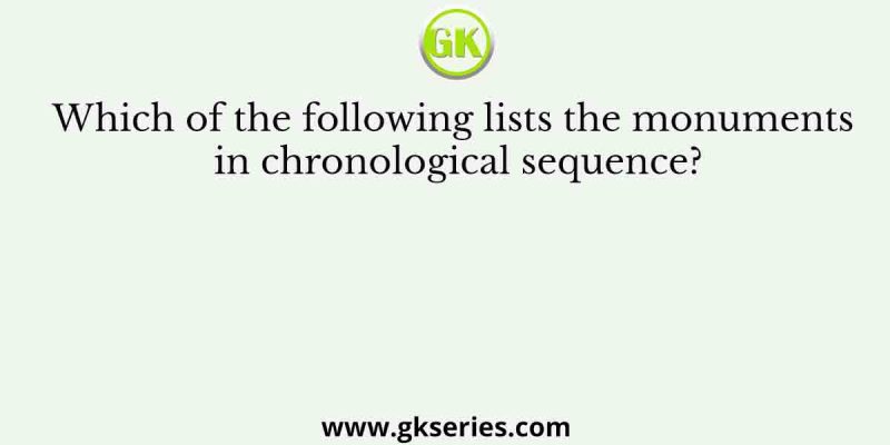 Which of the following lists the monuments in chronological sequence?