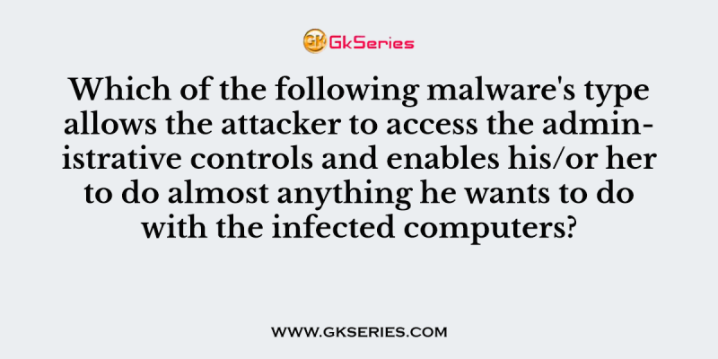 Which of the following malware’s type allows the attacker to access the administrative controls and enables his/or her to do almost anything he wants to do with the infected computers?