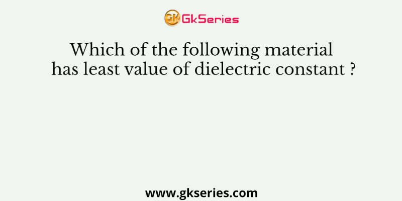 Which of the following material has least value of dielectric constant ?