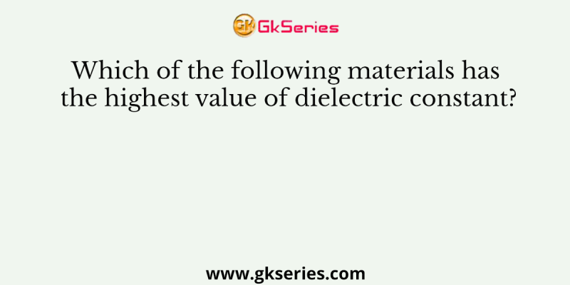 Which of the following materials has the highest value of dielectric constant?