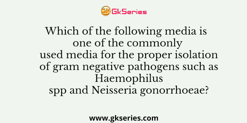 Which of the following media is one of the commonly used media for the proper isolation of gram negative pathogens such as Haemophilus spp and Neisseria gonorrhoeae?