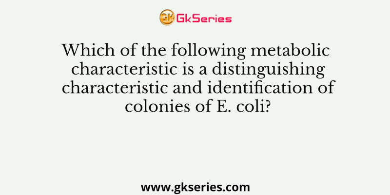 Which of the following metabolic characteristic is a distinguishing characteristic and identification of colonies of E. coli?