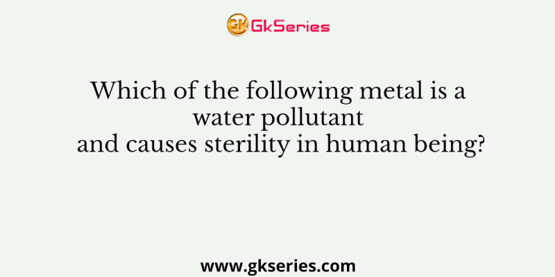 Which of the following metal is a water pollutant and causes sterility in human being