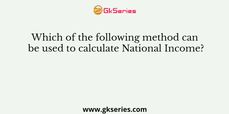 Which of the following method can be used to calculate National Income?