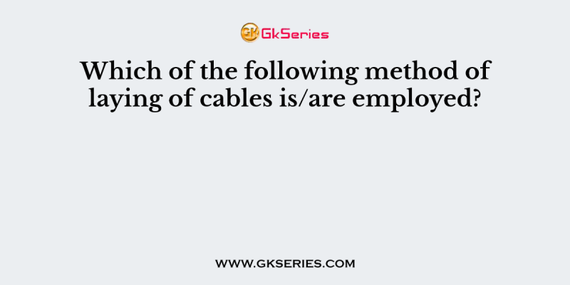 Which of the following method of laying of cables is/are employed?