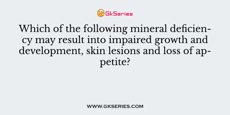 Which of the following mineral deficiency may result into impaired growth and development, skin lesions and loss of appetite?