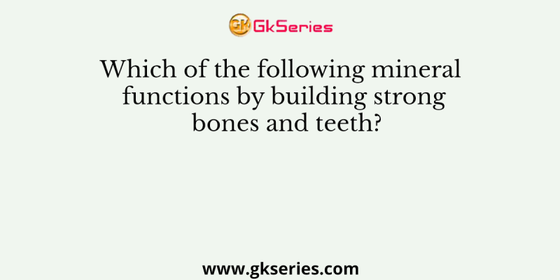 Which of the following mineral functions by building strong bones and teeth?