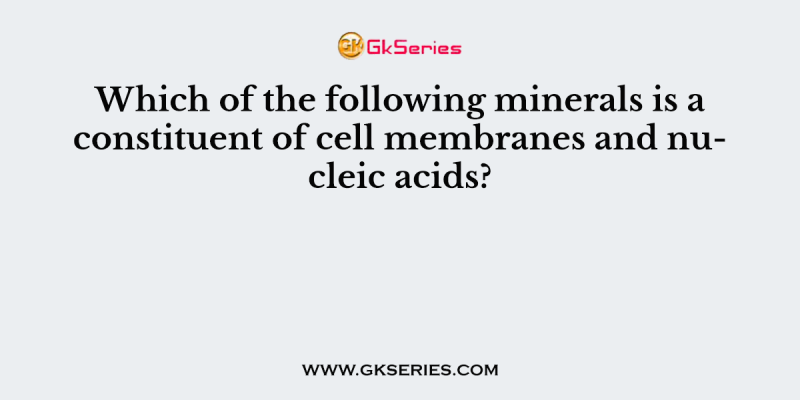 Which of the following minerals is a constituent of cell membranes and nucleic acids?