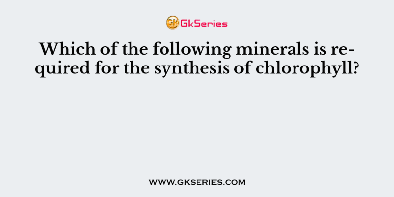 Which of the following minerals is required for the synthesis of chlorophyll?
