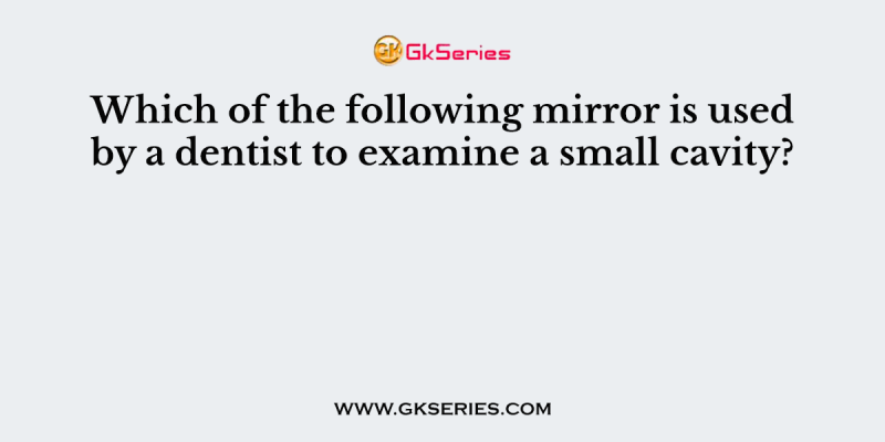 Which of the following mirror is used by a dentist to examine a small cavity?