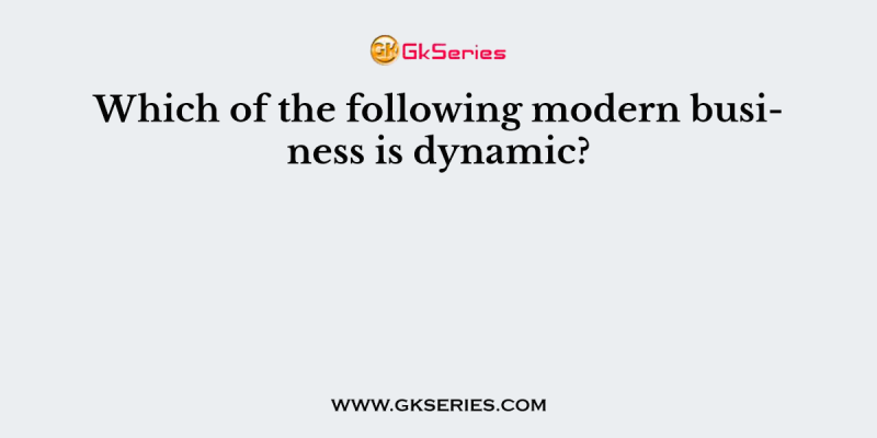 Which of the following modern business is dynamic?