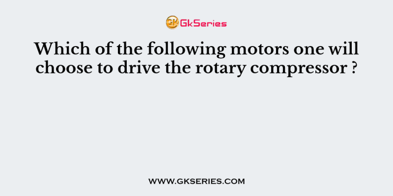Which of the following motors one will choose to drive the rotary compressor ?