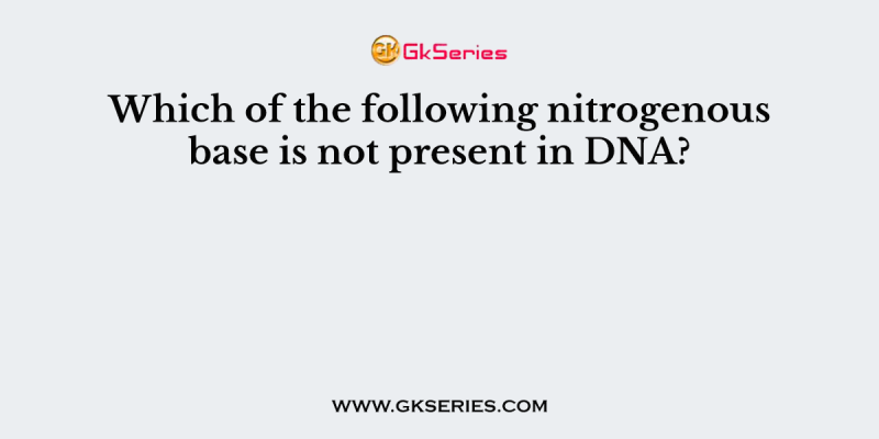 Which of the following nitrogenous base is not present in DNA?