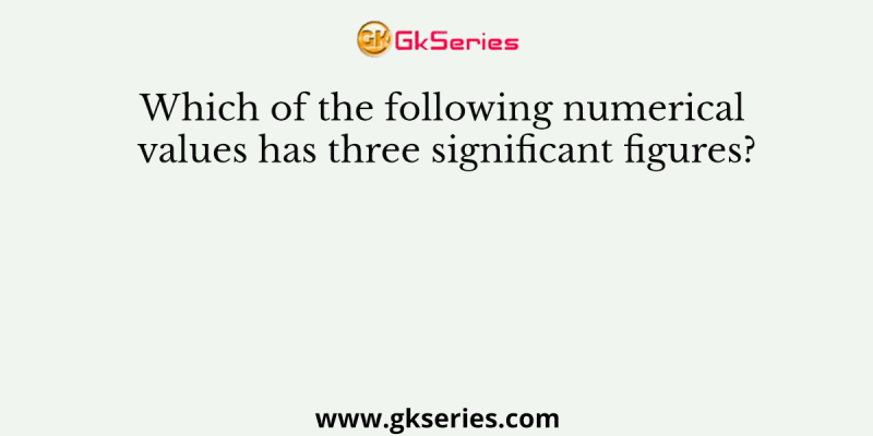 Which of the following numerical values has three significant figures?