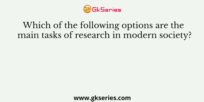 Which of the following options are the main tasks of research in modern society?