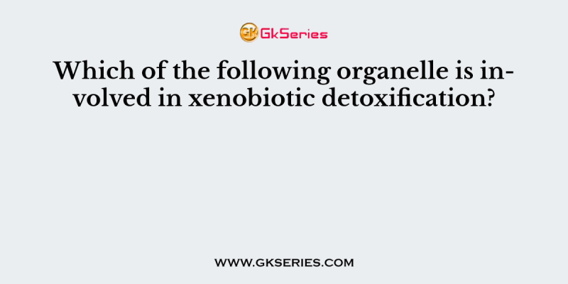 Which of the following organelle is involved in xenobiotic detoxification?