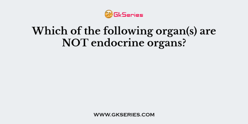 Which of the following organ(s) are NOT endocrine organs?