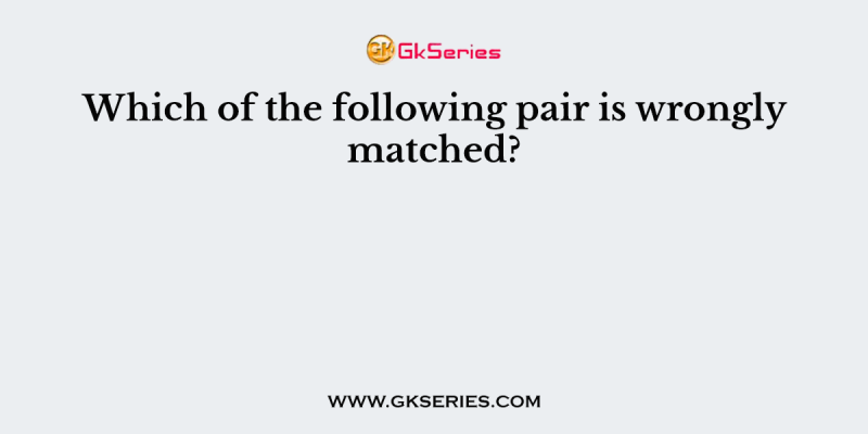 Which of the following pair is wrongly matched?