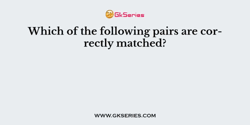Which of the following pairs are correctly matched?